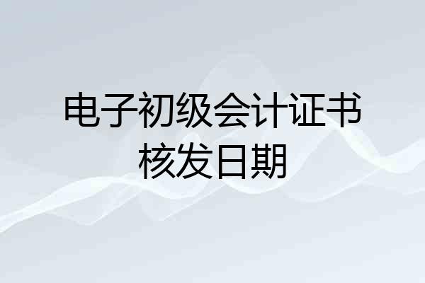 电子初级会计证书核发日期