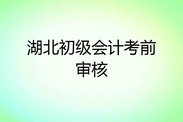 湖北初级会计考前审核