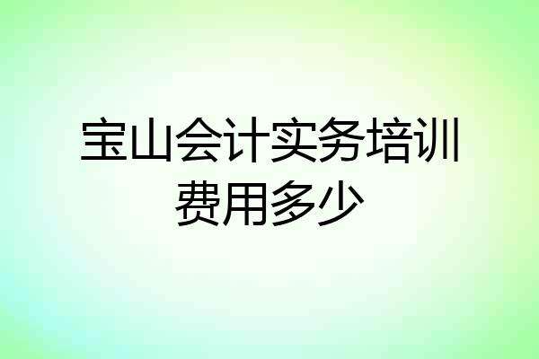 宝山会计实务培训费用多少