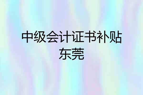 中级会计证书补贴东莞