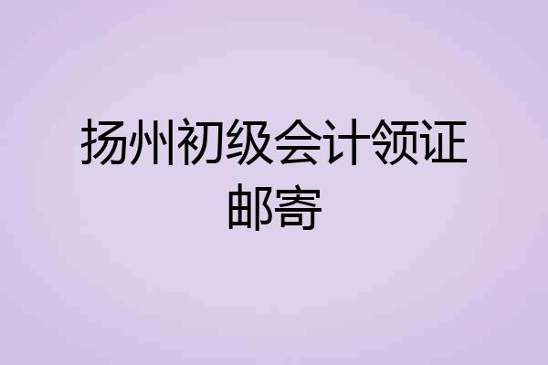 扬州初级会计领证邮寄