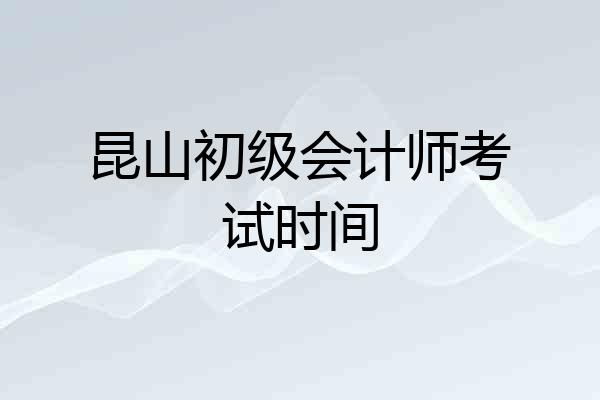 昆山初级会计师考试时间