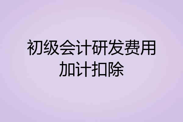 初级会计研发费用加计扣除