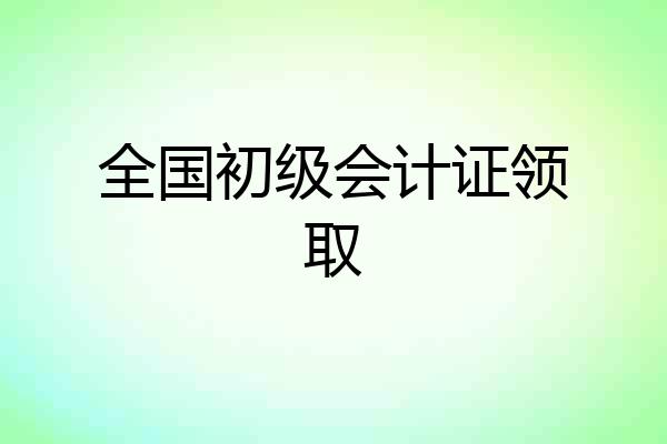 全国初级会计证领取