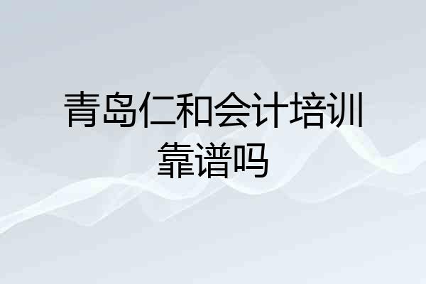 青岛仁和会计培训靠谱吗
