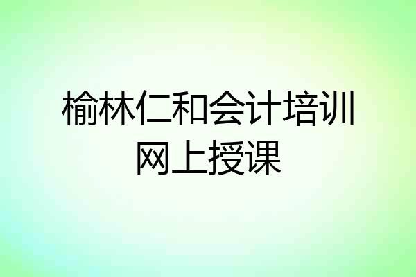 榆林仁和会计培训网上授课