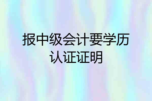 报中级会计要学历认证证明