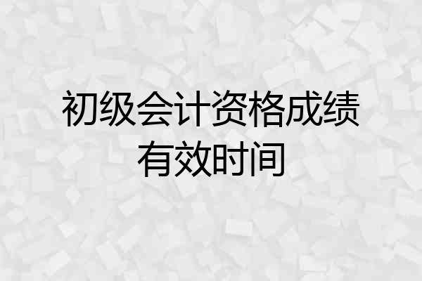 初级会计资格成绩有效时间
