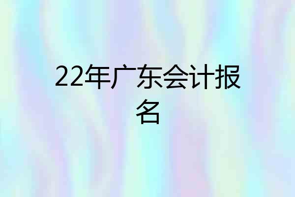 22年广东会计报名