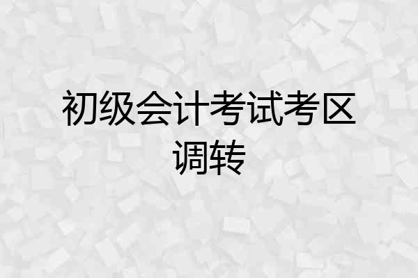 初级会计考试考区调转