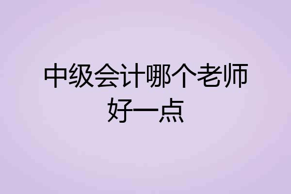中级会计哪个老师好一点