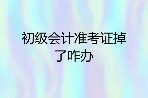 初级会计准考证掉了咋办