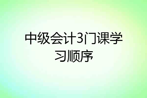 中级会计3门课学习顺序