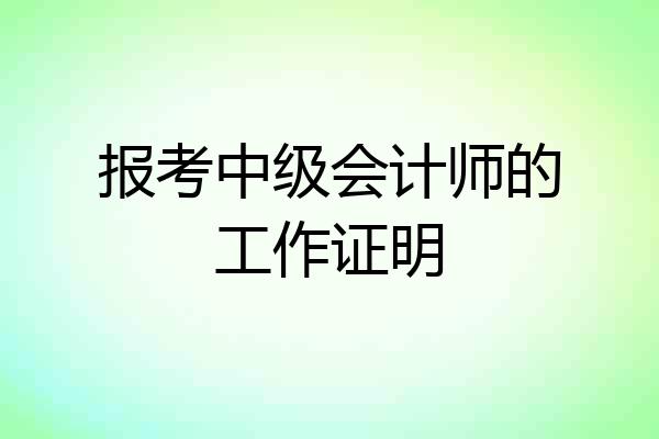 报考中级会计师的工作证明