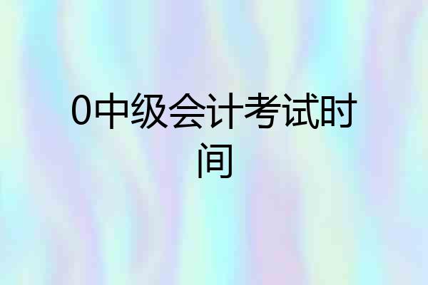 0中级会计考试时间