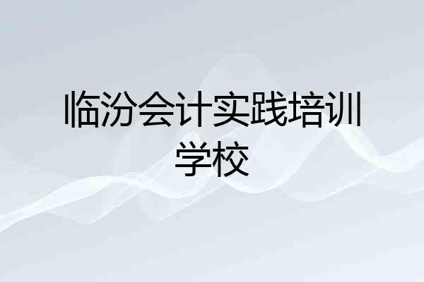 临汾会计实践培训学校