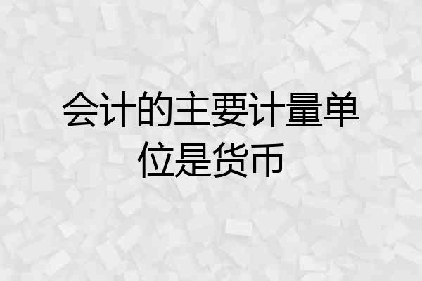 会计的主要计量单位是货币