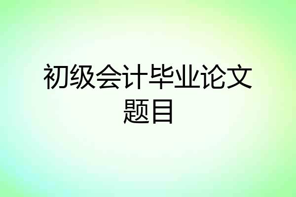 初级会计毕业论文题目