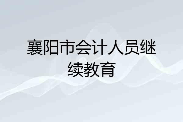 襄阳市会计人员继续教育