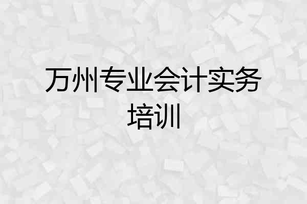 万州专业会计实务培训