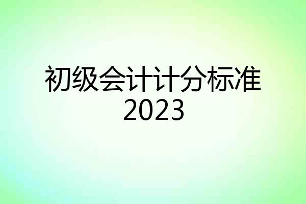初级会计计分标准2023