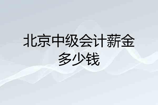 北京中级会计薪金多少钱