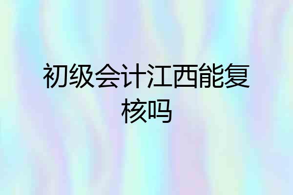 初级会计江西能复核吗