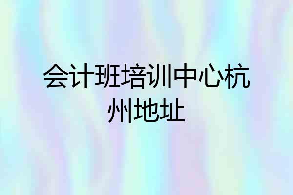 会计班培训中心杭州地址
