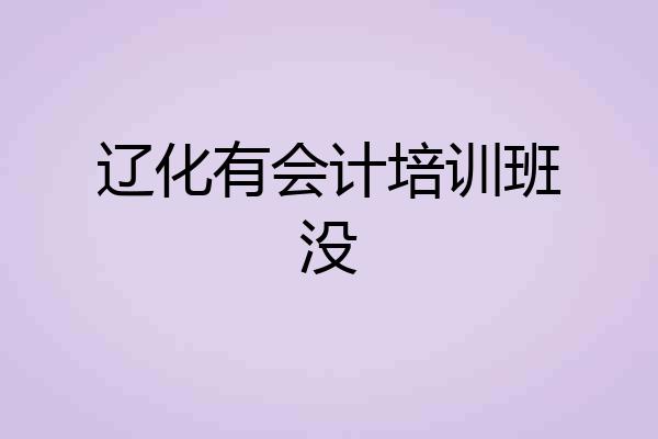 辽化有会计培训班没
