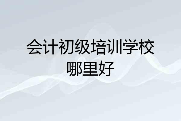 会计初级培训学校哪里好