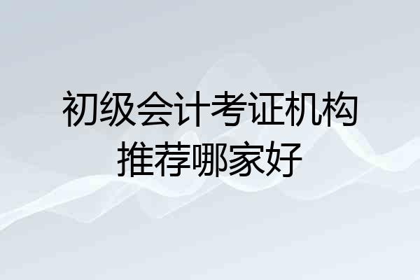 初级会计考证机构推荐哪家好