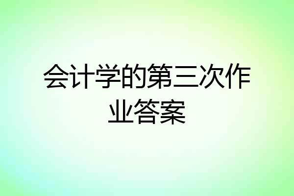 会计学的第三次作业答案