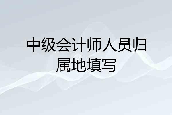 中级会计师人员归属地填写