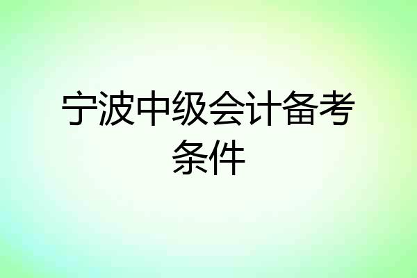 宁波中级会计备考条件