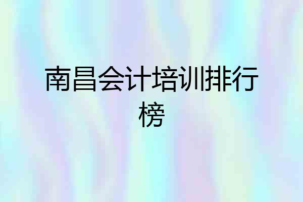 南昌会计培训排行榜