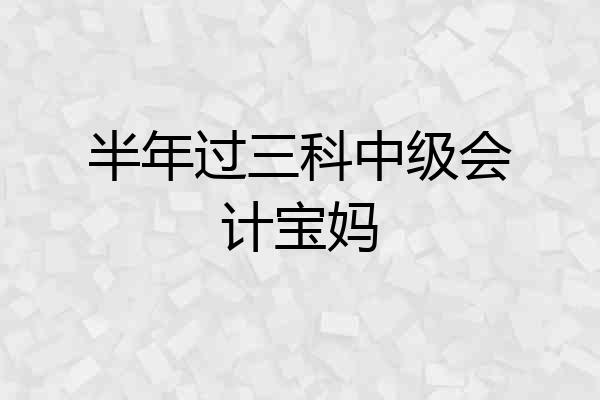 半年过三科中级会计宝妈