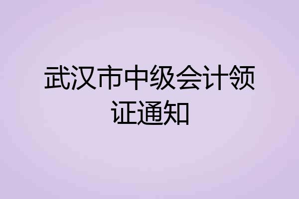 武汉市中级会计领证通知
