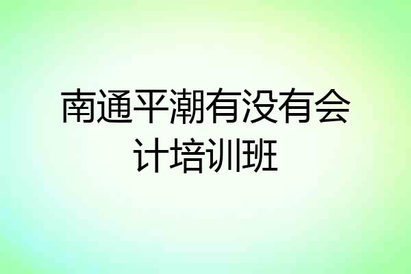 南通平潮有没有会计培训班