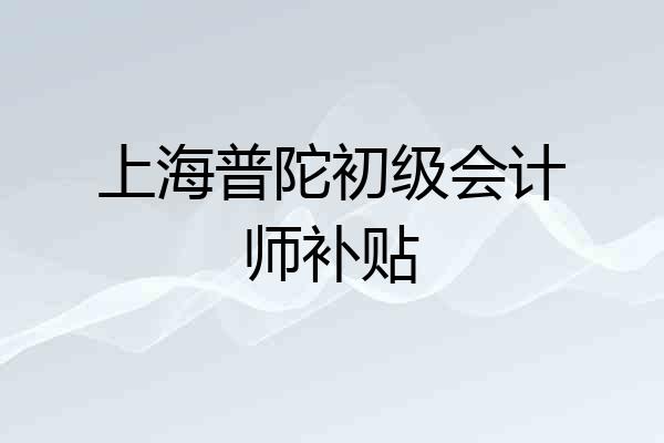 上海普陀初级会计师补贴