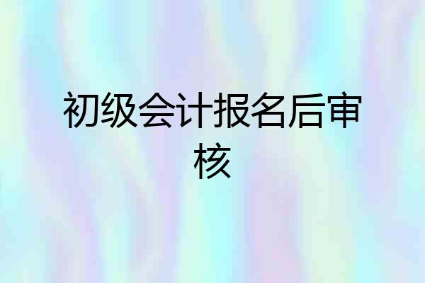 初级会计报名后审核