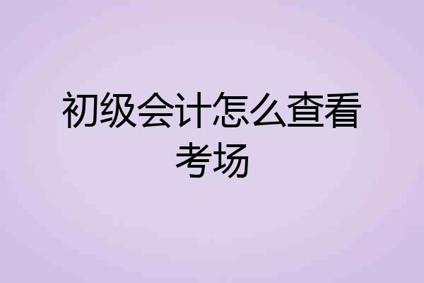 初级会计怎么查看考场