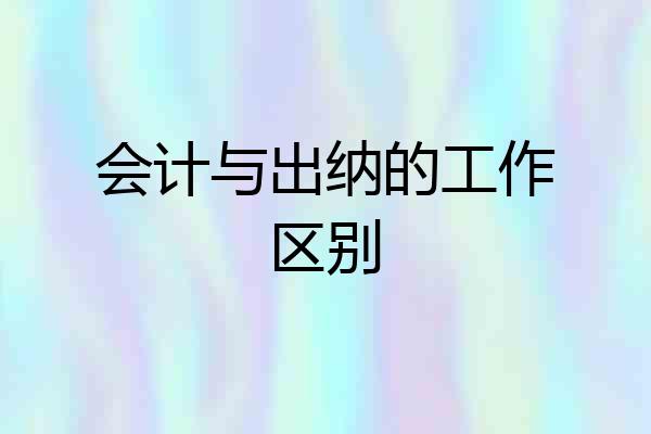 会计与出纳的工作区别