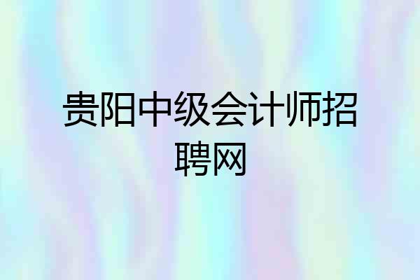 贵阳中级会计师招聘网