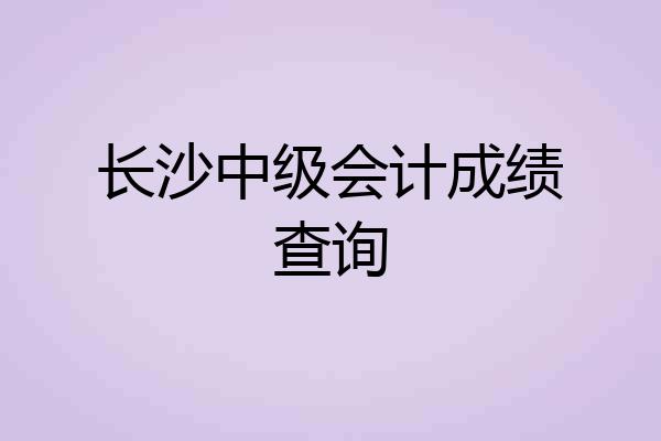 长沙中级会计成绩查询