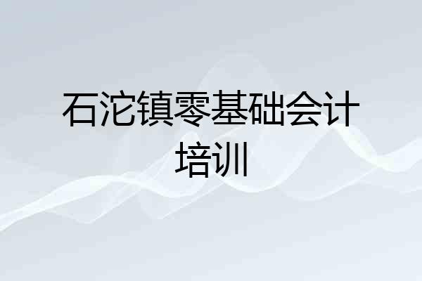 石沱镇零基础会计培训