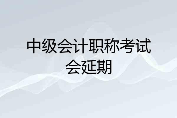 中级会计职称考试会延期
