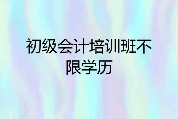 初级会计培训班不限学历