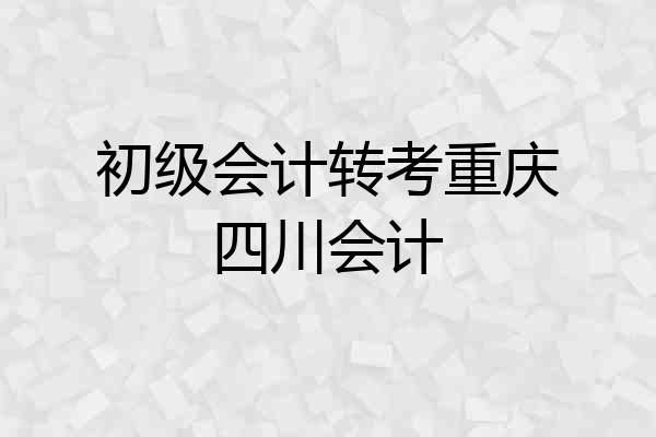 初级会计转考重庆四川会计