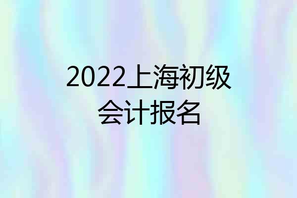 2022上海初级会计报名