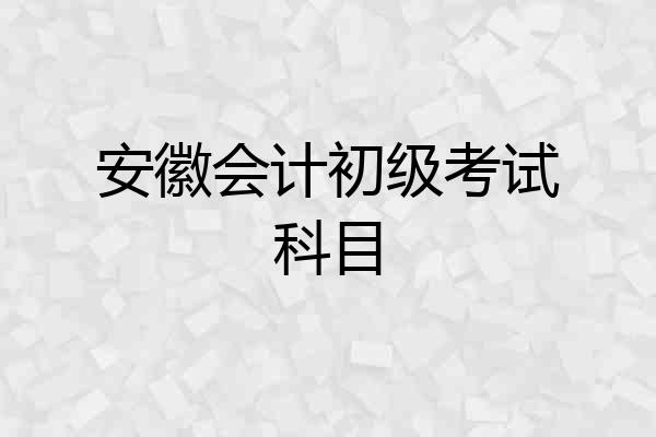 安徽会计初级考试科目
